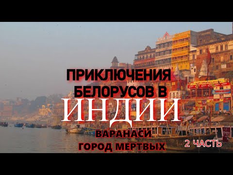 Видео: Приключения белорусов в Индии.Часть 2.Варанаси-город мертвых.