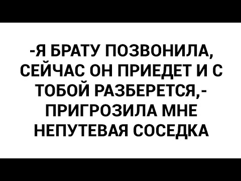 Видео: -Я брату позвонила, сейчас он приедет и с тобой разберется,- пригрозила мне непутевая соседка