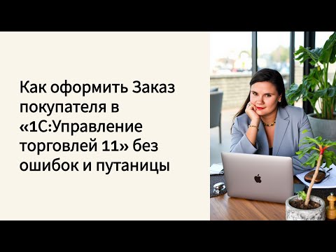 Видео: Как оформить заказ покупателя в 1С:УТ 11 без ошибок и путаницы