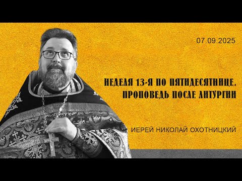 Видео: Неделя 13-я по Пятедисятнице. Проповедь после Литургии иерея Николая Охотницкого 7 сентября 2025 г.