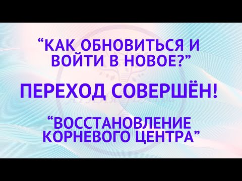 Видео: Переход совершён! Как обновиться и выйти в новое? Восстановление корневого центра.