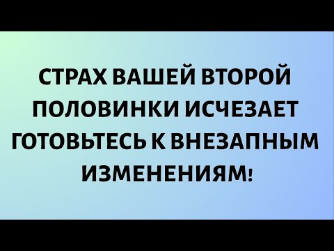 Видео: Ангелы говорят, что страх вашей второй половинки исчезает. Приготовьтесь к внезапным переменам!