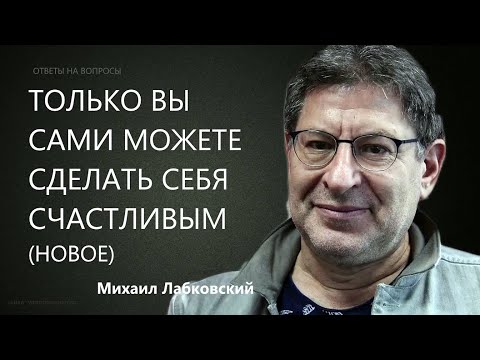 Видео: Только вы сами можете сделать себя счастливым. Ответы на вопросы (НОВОЕ 26,10,21) Михаил Лабковский