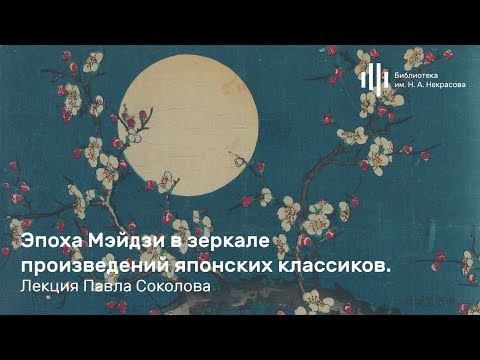 Видео: «Эпоха Мэйдзи в зеркале произведений японских классиков». Лекция Павла Соколова