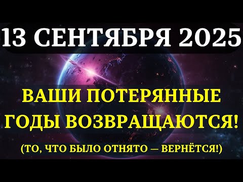 Видео: ВНИМАНИЕ! 13 СЕНТЯБРЯ - ДЕНЬ КОСМИЧЕСКОЙ КОМПЕНСАЦИИ! Вселенная вернёт ваши Потерянные Годы!