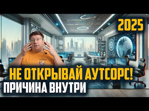 Видео: Стоит ли открывать аутсорсинг в 2025? Вся правда за 5 минут