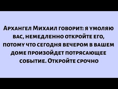 Видео: Архангел Михаил говорит: я умоляю вас, немедленно откройте его, потому что в вашем доме произойдет..