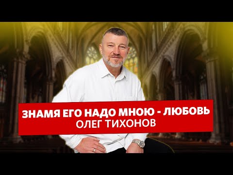 Видео: Олег Тихонов - «Знамя Его надо мною - любовь»