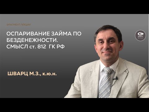 Видео: Шварц М.З., к.ю.н. Оспаривание займа по безденежности. Смысл ст.812 ГК РФ