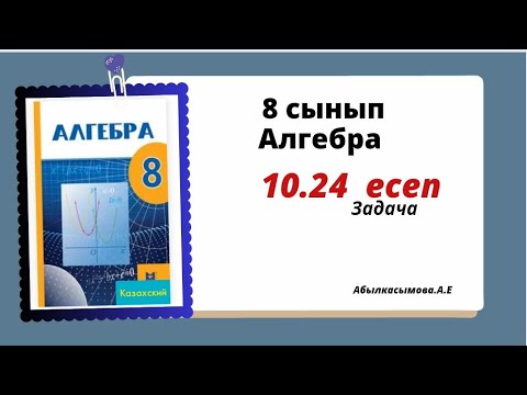 Видео: алгебра 8 сынып 10.24 есеп. Абылкасымова 8 класс 10.24 задача