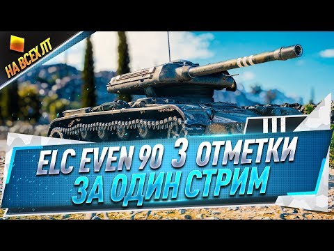 Видео: ELC EVEN 90 ● 3 отметки за один стрим ● На всех ЛТ