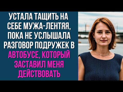 Видео: Устала тащить на себе мужа лентяя, пока не услышала разговор подружек в автобусе