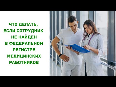 Видео: Что делать, если сотрудник не найден в Федеральном регистре медицинских работников