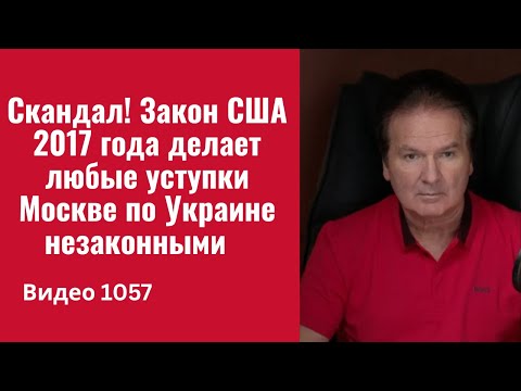 Видео: Скандал! Закон США 2017 года делает любые уступки Москве по Украине незаконными /№1057/ Швец