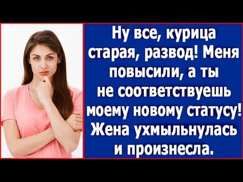 Видео: Ну все, курица старая, развод! Меня повысили и ты не соответствуешь моему статусу. Жена ухмыльнулась