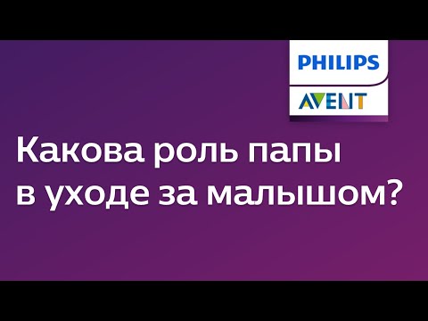 Видео: Роль папы в уходе за малышом. Советы Philips Avent.