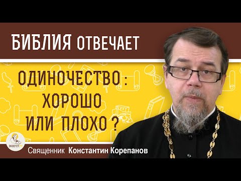 Видео: ОДИНОЧЕСТВО:  хорошо или плохо ?  Священник Константин Корепанов