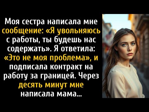 Видео: «Я увольняюсь с работы — ты будешь нас содержать, пока я буду думать», — написала мне сестра...