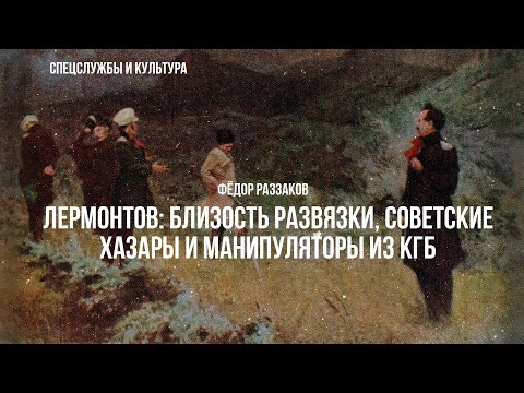 Видео: Фёдор Раззаков | Лермонтов: близость развязки, советские хазары и манипуляторы из КГБ