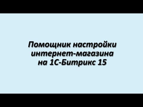 Видео: Помощник настройки магазина в 1C-Битрикс 15