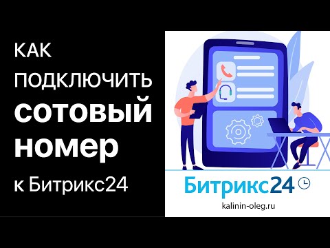 Видео: Как подключить сотовый (мобильный) номер телефона к Битрикс24 и IP телефонии. Как завиртуалить номер