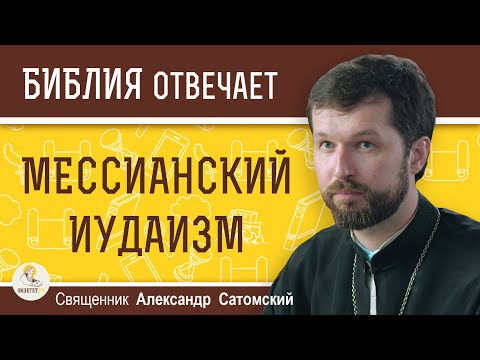 Видео: МЕССИАНСКИЙ  ИУДАИЗМ. Священник Александр Сатомский