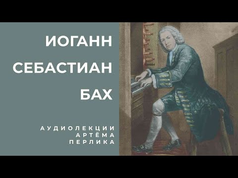 Видео: Иоганн Себастьян Бах АУДИОЛЕКЦИИ АРТЁМА ПЕРЛИКА