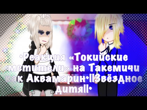 Видео: •Реакция «Токийские мстители» на Такемичи как Аквамарин•||Звёздное дитя||•||ЗАКАЗ||•