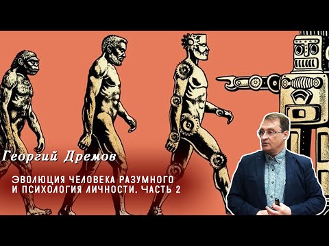Видео: Георгий Дрёмов - Эволюция человека разумного и психология личности. Часть 2