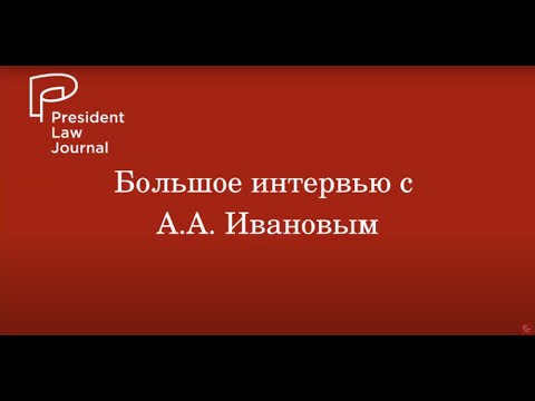 Видео: Большое интервью с А.А. Ивановым для President Law Journal