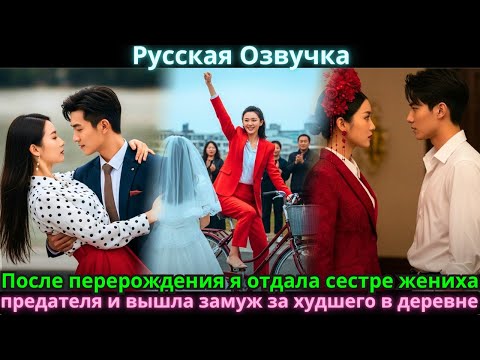 Видео: После перерождения я отдала сестре жениха-предателя и вышла замуж за худшего в деревне.