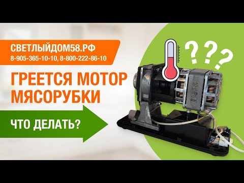 Видео: Греется мотор мясорубки. Что делать? Страшен ли перегрев мотора? Советы от Светлыйдом58.рф
