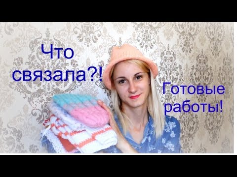 Видео: Готовые работы!/Что связала?!//Valentinka B.