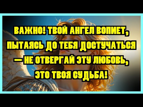 Видео: ВАЖНО! ТВОЙ АНГЕЛ ВОПИЕТ, ПЫТАЯСЬ ДО ТЕБЯ ДОСТУЧАТЬСЯ — НЕ ОТВЕРГАЙ ЭТУ ЛЮБОВЬ, ЭТО ТВOЯ СУДЬБА!