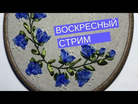 Видео: Воскресный стрим: вышиваем красивые колокольчики лентами