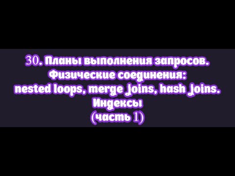 Видео: 30.1. Планы выполнения запросов. Физические соединения: nested loop, merge join, hash join. Индексы