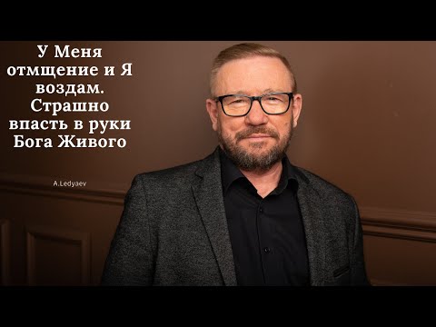 Видео: У Меня отмщение и Я воздам. Страшно впасть в руки Бога Живого (Алексей Ледяев), 07.04.21.