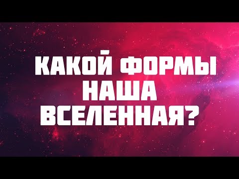 Видео: КАКУЮ ФОРМУ ИМЕЕТ ВСЕЛЕННАЯ?