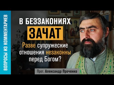 Видео: В беззакониях зачат. Супружеские отношения незаконны перед Богом? (прот. Александр Проченко) @р_и_с