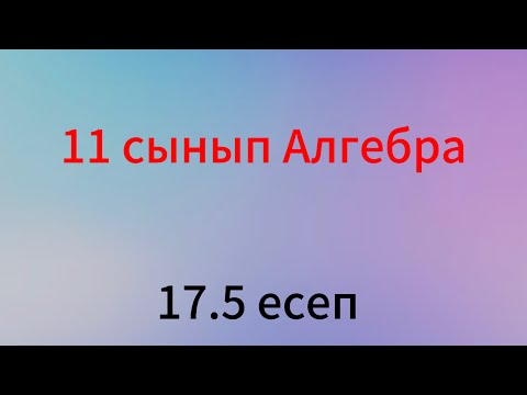 Видео: 17.5 есеп 11 сынып алгебра