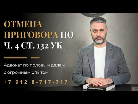 Видео: Адвокат по ст. 132 УК РФ: отмена приговора и разбор судебной практики из Санкт-Петербурга