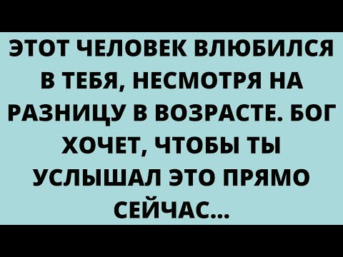 Видео: ЭТОТ ЧЕЛОВЕК ВЛЮБИЛСЯ В ТЕБЯ, НЕСМОТРЯ НА РАЗНИЦУ В ВОЗРАСТЕ. БОГ ХОЧЕТ, ЧТОБЫ ТЫ
