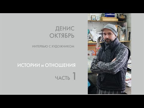 Видео: Художник Денис Октябрь. Интервью. 1 часть. Истории и Отношения.