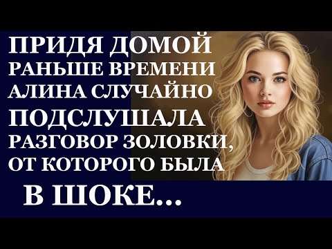 Видео: Истории из  жизни.  Придя домой раньше времени Алина случайно подслушала разговор Аудио рассказы