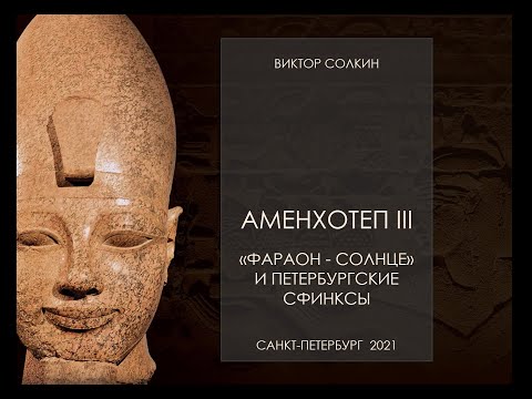 Видео: Аменхотеп III. Фараон - "Солнце" и петербургские сфинксы. Лекция Виктора Солкина