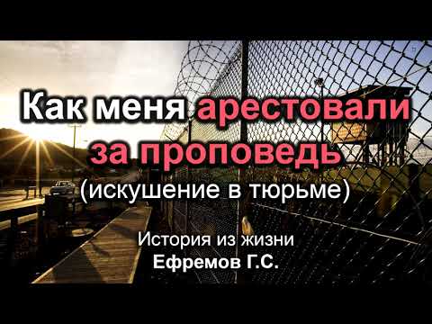 Видео: Как меня арестовали за проповедь. Ефремов Г.С. Истории из жизни. МСЦ ЕХБ