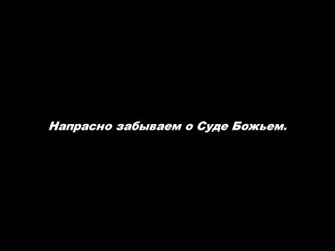 Видео: Напрасно забываем о Суде Божьем