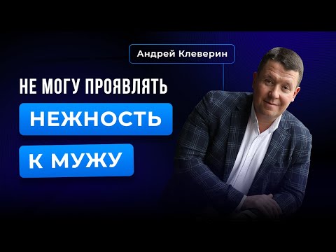 Видео: НЕ МОГУ ПРОЯВЛЯТЬ НЕЖНОСТЬ К МУЖУ. Андрей Клеверин