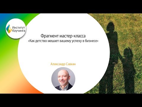 Видео: Александр Савкин// фрагмент мастер-класса «Как детство мешает вашему успеху в бизнесе»