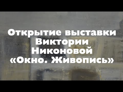 Видео: Открытие выставки Виктории Никоновой "Окно. Живопись"